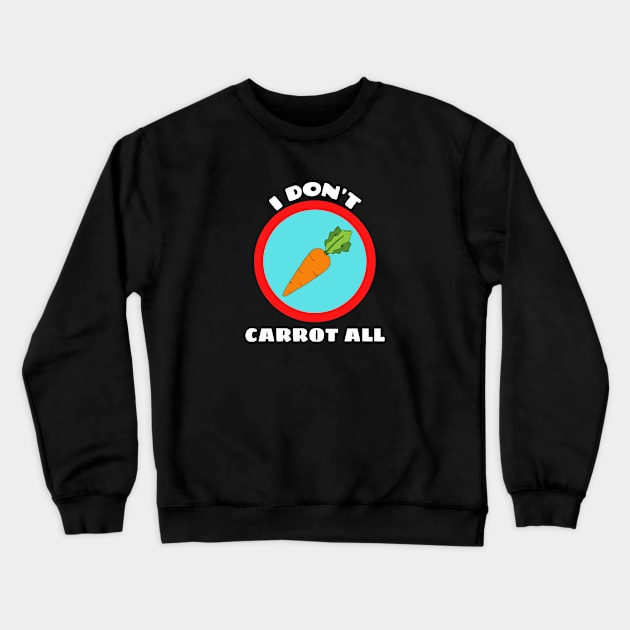 I Don't Carrot All - Carrot Pun Crewneck Sweatshirt by Allthingspunny